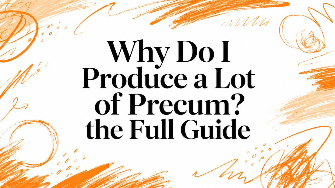 Why Do I Produce a Lot of Precum? the Full Guide