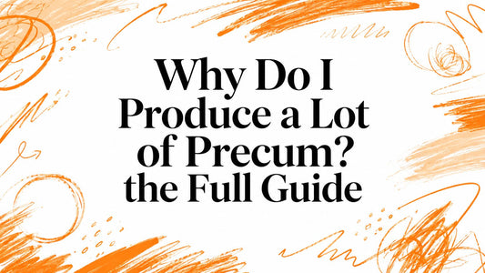 Why Do I Produce a Lot of Precum? the Full Guide