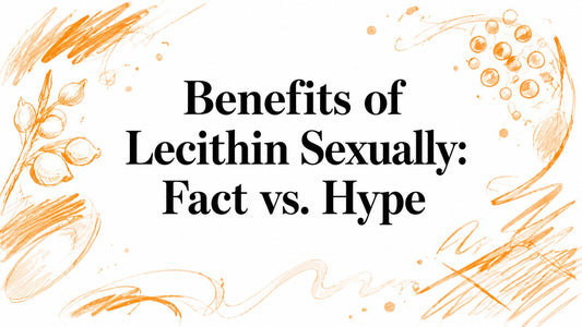 Benefits of Lecithin Sexually: Fact vs. Hype