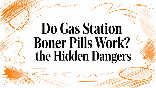 Do Gas Station Boner Pills Work? the Hidden Dangers