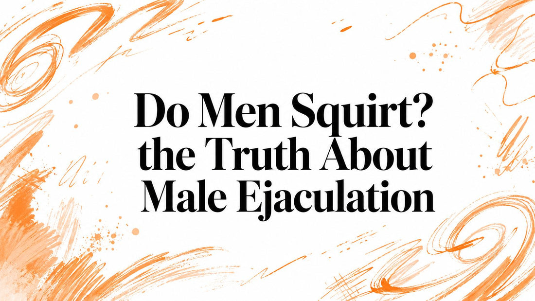 Do Men Squirt? the Truth About Male Ejaculation
