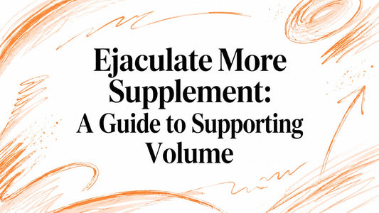 Ejaculate More Supplement: A Guide to Supporting Volume