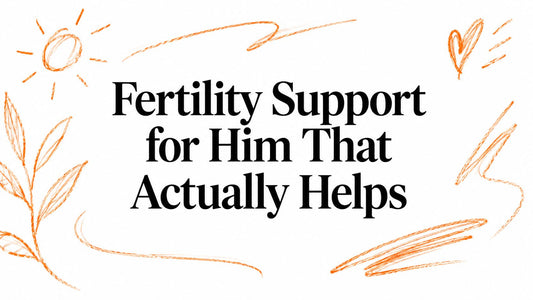 Fertility Support for Him That Actually Helps