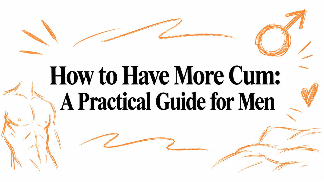 How to Have More Cum: A Practical Guide for Men