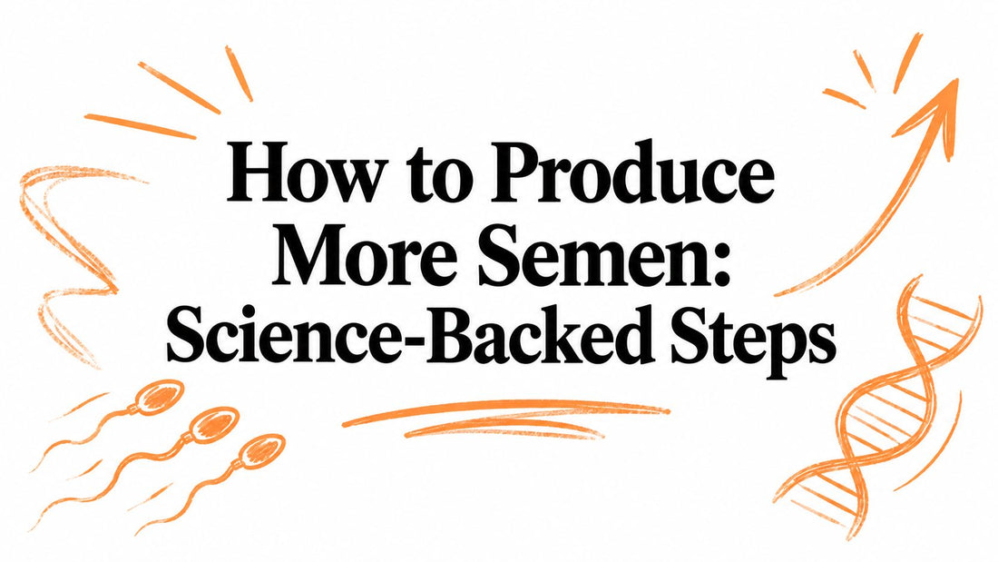How to Produce More Semen: Science-Backed Steps
