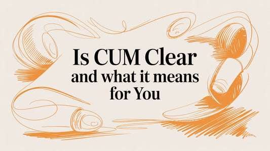 Is Cum Clear and What It Means for You