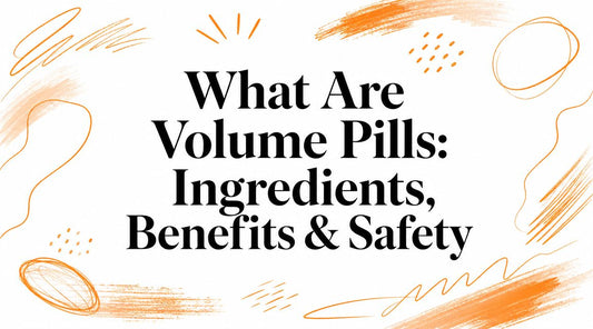 What Are Volume Pills: Ingredients, Benefits & Safety