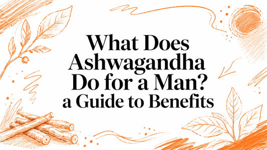 What Does Ashwagandha Do for a Man? a Guide to Benefits