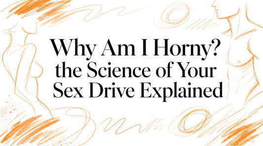 Why Am I Horny? the Science of Your Sex Drive Explained